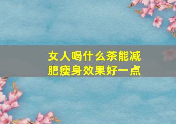 女人喝什么茶能减肥瘦身效果好一点