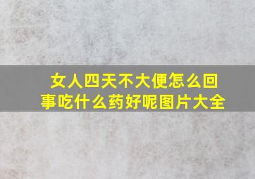 女人四天不大便怎么回事吃什么药好呢图片大全