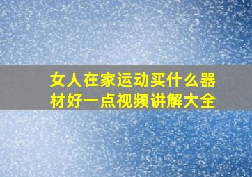 女人在家运动买什么器材好一点视频讲解大全