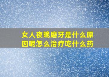 女人夜晚磨牙是什么原因呢怎么治疗吃什么药