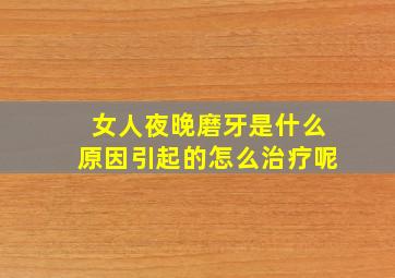 女人夜晚磨牙是什么原因引起的怎么治疗呢