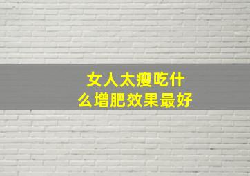 女人太瘦吃什么增肥效果最好