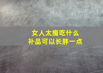 女人太瘦吃什么补品可以长胖一点