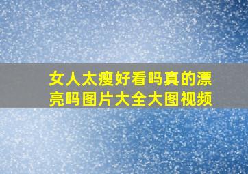 女人太瘦好看吗真的漂亮吗图片大全大图视频