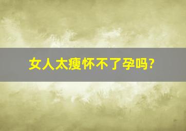 女人太瘦怀不了孕吗?