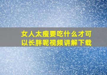 女人太瘦要吃什么才可以长胖呢视频讲解下载