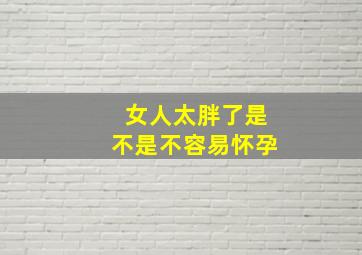 女人太胖了是不是不容易怀孕