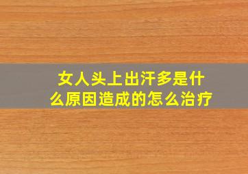 女人头上出汗多是什么原因造成的怎么治疗