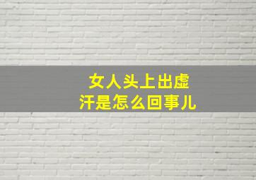 女人头上出虚汗是怎么回事儿