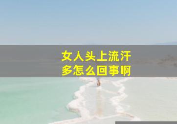 女人头上流汗多怎么回事啊