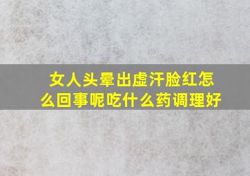 女人头晕出虚汗脸红怎么回事呢吃什么药调理好