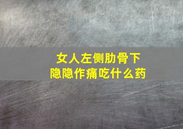 女人左侧肋骨下隐隐作痛吃什么药