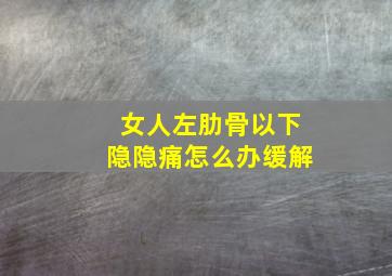 女人左肋骨以下隐隐痛怎么办缓解