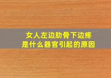 女人左边肋骨下边疼是什么器官引起的原因