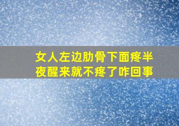 女人左边肋骨下面疼半夜醒来就不疼了咋回事