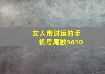 女人带财运的手机号尾数5610