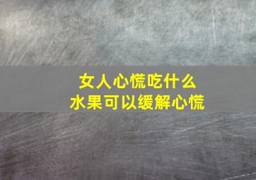 女人心慌吃什么水果可以缓解心慌