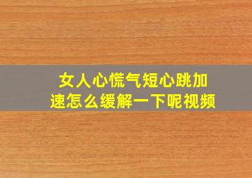 女人心慌气短心跳加速怎么缓解一下呢视频