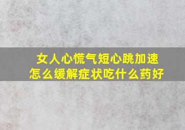 女人心慌气短心跳加速怎么缓解症状吃什么药好