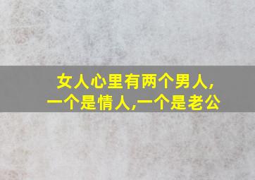 女人心里有两个男人,一个是情人,一个是老公