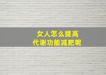 女人怎么提高代谢功能减肥呢