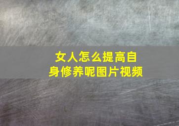 女人怎么提高自身修养呢图片视频