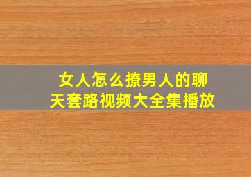 女人怎么撩男人的聊天套路视频大全集播放