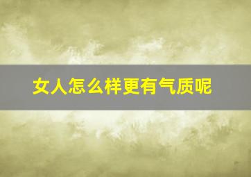 女人怎么样更有气质呢