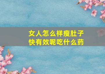 女人怎么样瘦肚子快有效呢吃什么药