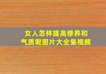 女人怎样提高修养和气质呢图片大全集视频