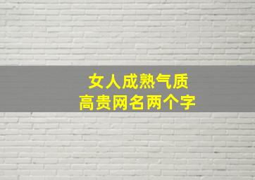 女人成熟气质高贵网名两个字