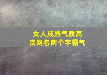 女人成熟气质高贵网名两个字霸气