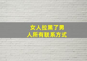 女人拉黑了男人所有联系方式