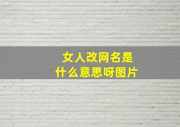 女人改网名是什么意思呀图片