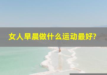 女人早晨做什么运动最好?