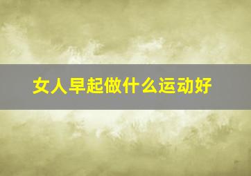 女人早起做什么运动好