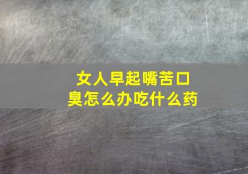 女人早起嘴苦口臭怎么办吃什么药