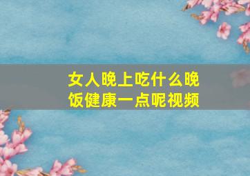 女人晚上吃什么晚饭健康一点呢视频