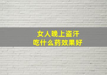 女人晚上盗汗吃什么药效果好