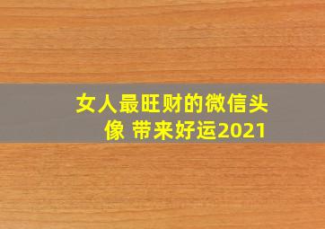 女人最旺财的微信头像 带来好运2021