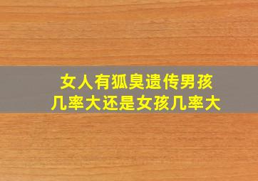 女人有狐臭遗传男孩几率大还是女孩几率大