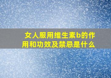 女人服用维生素b的作用和功效及禁忌是什么