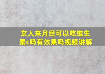 女人来月经可以吃维生素c吗有效果吗视频讲解