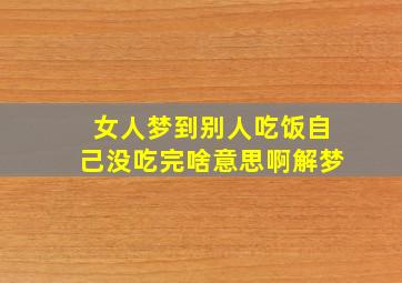 女人梦到别人吃饭自己没吃完啥意思啊解梦