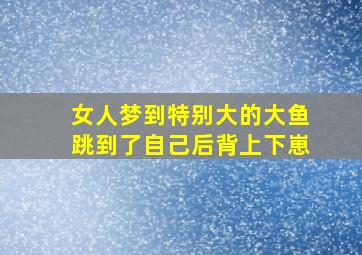 女人梦到特别大的大鱼跳到了自己后背上下崽