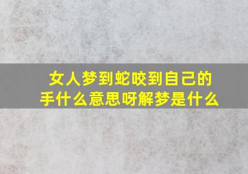 女人梦到蛇咬到自己的手什么意思呀解梦是什么