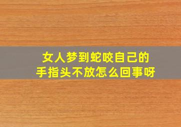 女人梦到蛇咬自己的手指头不放怎么回事呀