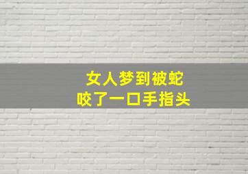 女人梦到被蛇咬了一口手指头