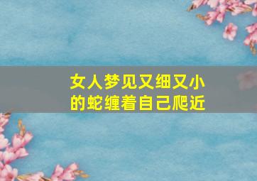 女人梦见又细又小的蛇缠着自己爬近