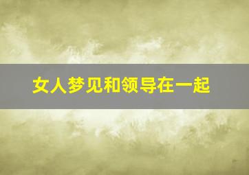 女人梦见和领导在一起